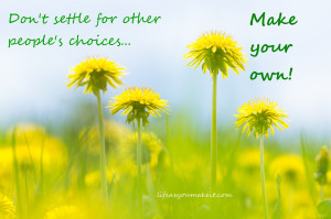 Don't settle for other people's choices. Make your own!