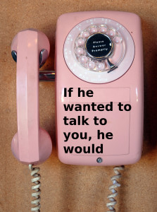 If he wanted to talk to you, he would