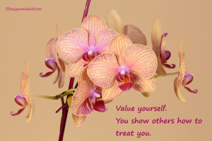 Value yourself. You show others how to treat you.