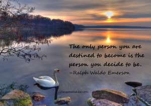 The only person you are destined to become is the person you decide to be. –Ralph Waldo Emerson