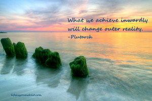 What we achieve inwardly will change outer reality. Plutarch
