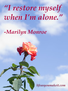 “I restore myself when I’m alone.” Marilyn Monroe