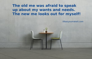 The old me was afraid to speak up about my wants and needs, but the new me looks out for myself.